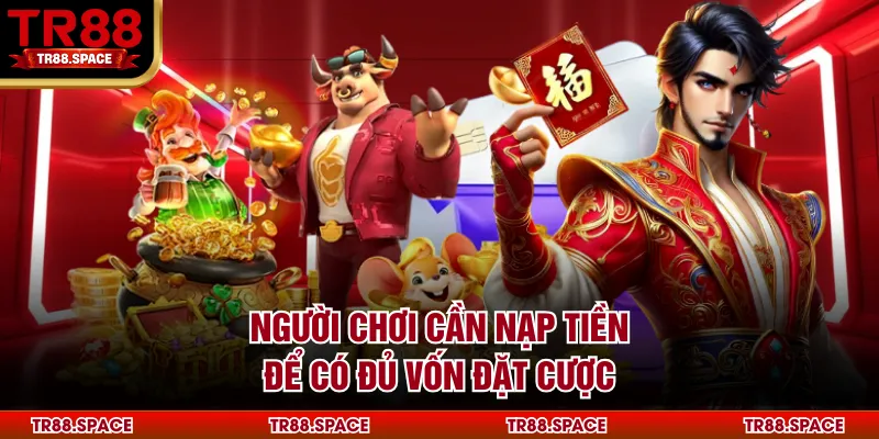 Người chơi cần nạp tiền để có đủ vốn đặt cược